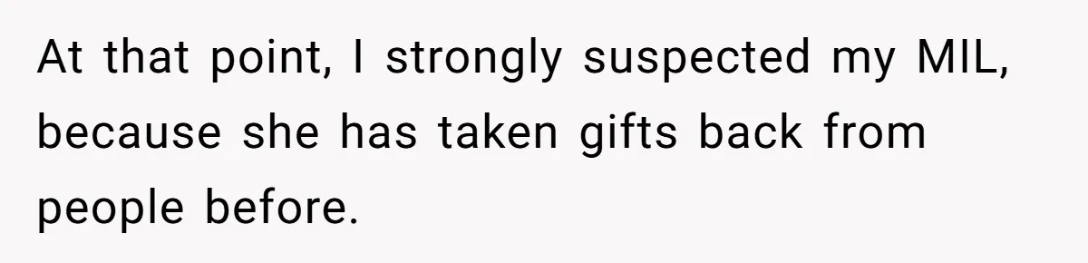 At that point, I strongly suspected my MIL, because she has taken gifts back from people before.