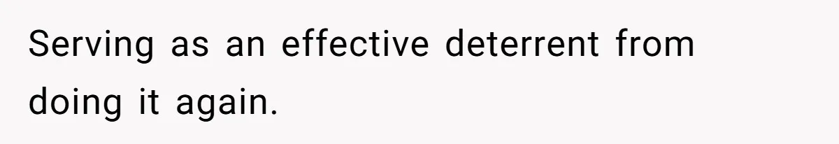 Serving as an effective deterrent from doing it again.