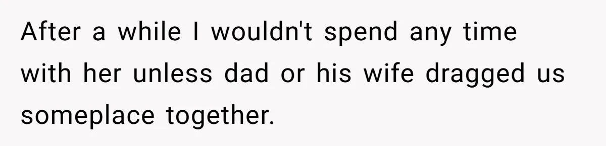 After a while I wouldn't spend any time with her unless dad or his wife dragged us someplace together.
