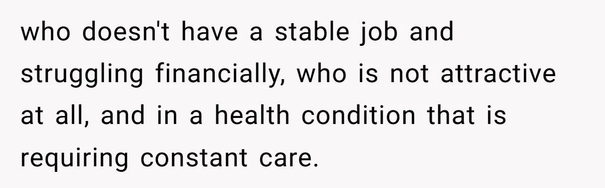 This Man Tried to Propose to an 18-Year-Old, and Her Uncle Stepped In Before It Went Any Further who doesn't have a stable job and struggling financially, who is not attractive at all, and in a health condition that is requiring constant care.