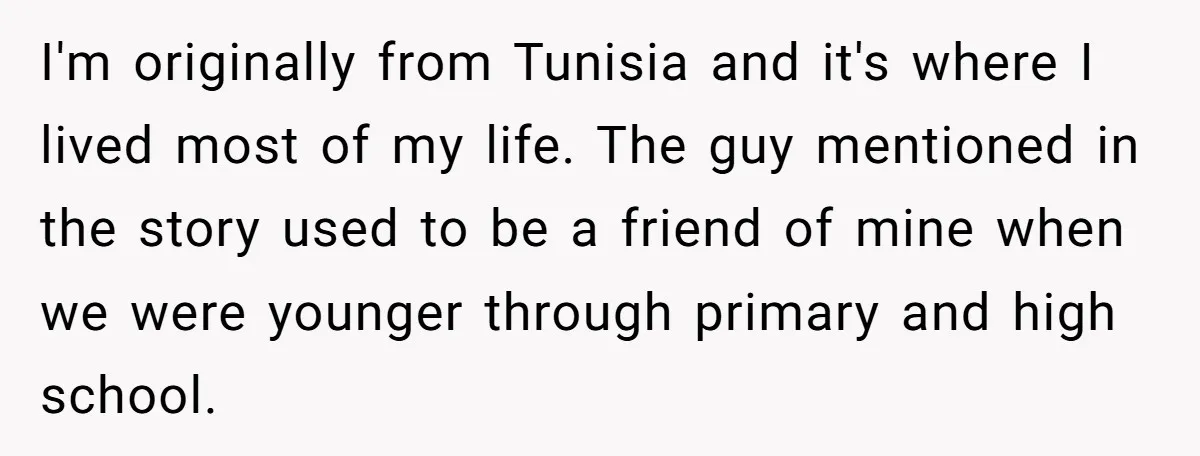 This Man Tried to Propose to an 18-Year-Old, and Her Uncle Stepped In Before It Went Any Further I'm originally from Tunisia and it's where I lived most of my life. The guy mentioned in the story used to be a friend of mine when we were younger...
