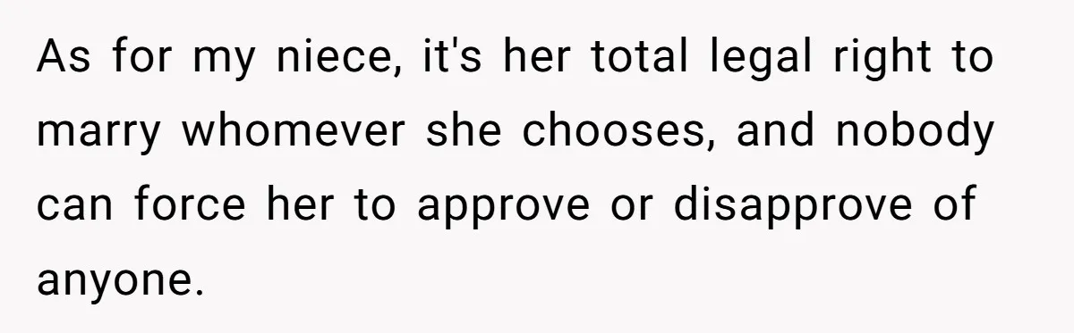 This Man Tried to Propose to an 18-Year-Old, and Her Uncle Stepped In Before It Went Any Further As for my niece, it's her total legal right to marry whomever she chooses, and nobody can force her to approve or disapprove of anyone.