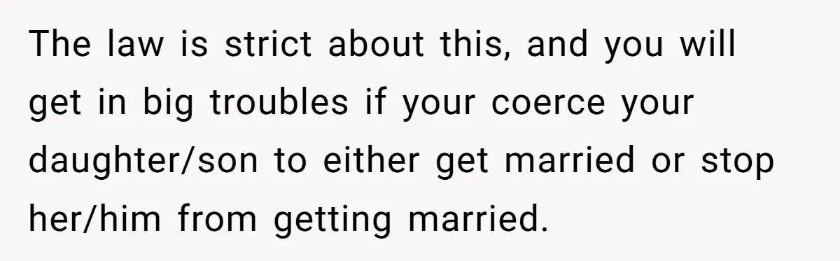 This Man Tried to Propose to an 18-Year-Old, and Her Uncle Stepped In Before It Went Any Further The law is strict about this, and you will get in big troubles if your coerce your daughter/son to either get married or stop her/him from getting married.