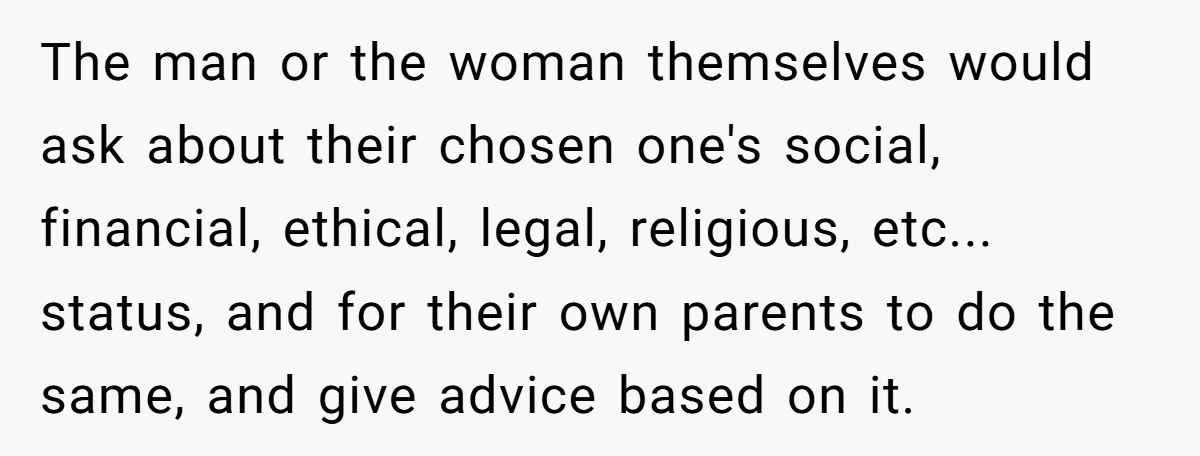 This Man Tried to Propose to an 18-Year-Old, and Her Uncle Stepped In Before It Went Any Further The man or the woman themselves would ask about their chosen one's social, financial, ethical, legal, religious, etc... status, and for their own parents to do the same, and give...