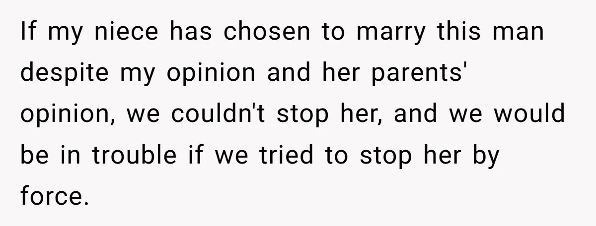 This Man Tried to Propose to an 18-Year-Old, and Her Uncle Stepped In Before It Went Any Further If my niece has chosen to marry this man despite my opinion and her parents' opinion, we couldn't stop her, and we would be in trouble if we tried to...