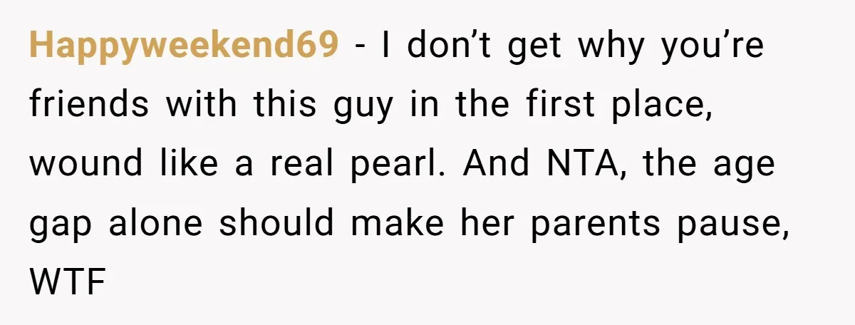 This Man Tried to Propose to an 18-Year-Old, and Her Uncle Stepped In Before It Went Any Further Happyweekend69 − I don’t get why you’re friends with this guy in the first place, wound like a real pearl. And NTA, the age gap alone should make her parents...