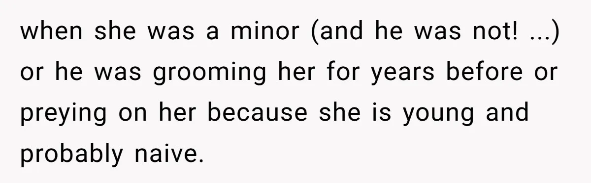 This Man Tried to Propose to an 18-Year-Old, and Her Uncle Stepped In Before It Went Any Further when she was a minor (and he was not! ...) or he was grooming her for years before or preying on her because she is young and probably naive.