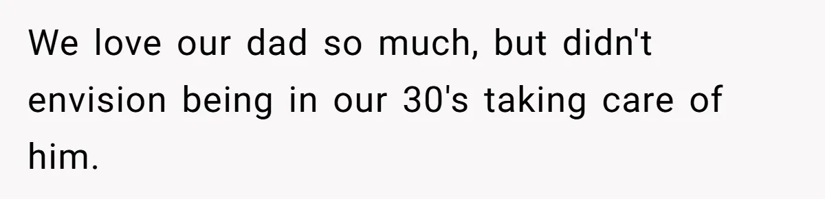 Wife Drops Off Her Legally Blind Husband At His Daughter House And Never Returns For Him We love our dad so much, but didn't envision being in our 30's taking care of him.