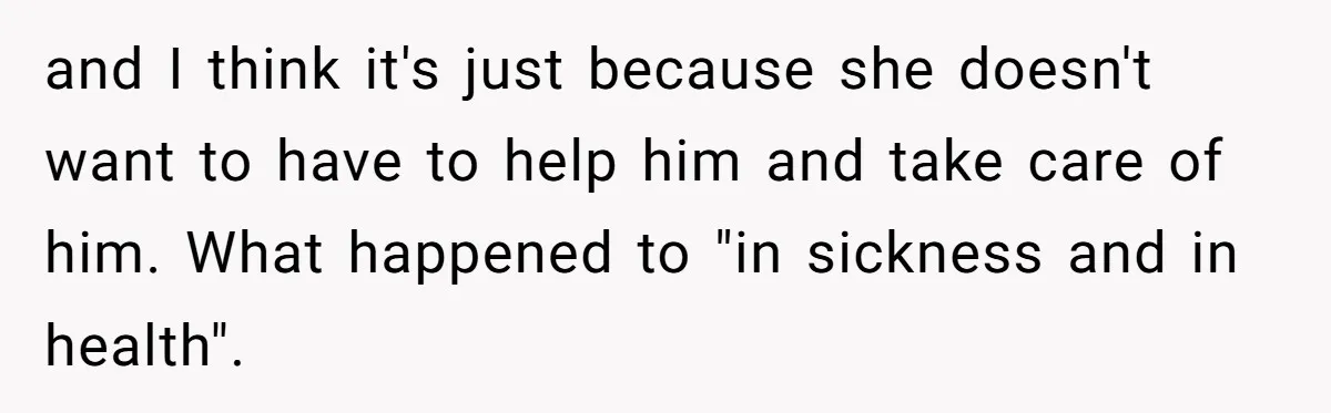 Wife Drops Off Her Legally Blind Husband At His Daughter House And Never Returns For Him and I think it's just because she doesn't want to have to help him and take care of him. What happened to "in sickness and in health".