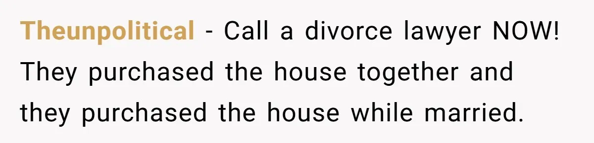 Wife Drops Off Her Legally Blind Husband At His Daughter House And Never Returns For Him Theunpolitical − Call a divorce lawyer NOW! They purchased the house together and they purchased the house while married.