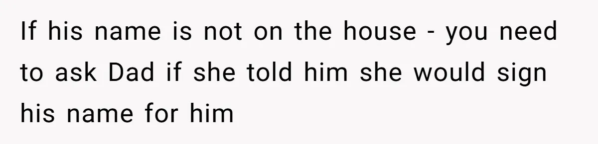 Wife Drops Off Her Legally Blind Husband At His Daughter House And Never Returns For Him If his name is not on the house - you need to ask Dad if she told him she would sign his name for him