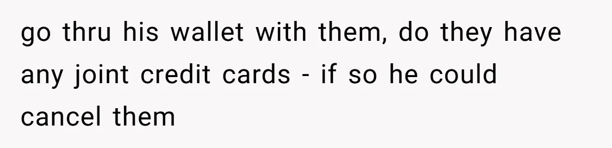 Wife Drops Off Her Legally Blind Husband At His Daughter House And Never Returns For Him go thru his wallet with them, do they have any joint credit cards - if so he could cancel them