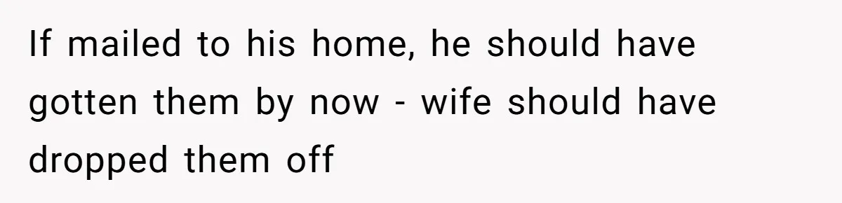 Wife Drops Off Her Legally Blind Husband At His Daughter House And Never Returns For Him If mailed to his home, he should have gotten them by now - wife should have dropped them off