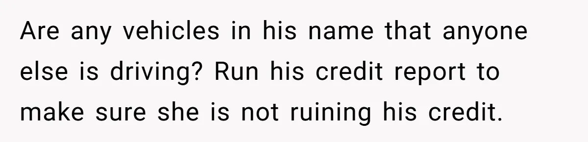 Wife Drops Off Her Legally Blind Husband At His Daughter House And Never Returns For Him Are any vehicles in his name that anyone else is driving? Run his credit report to make sure she is not ruining his credit.