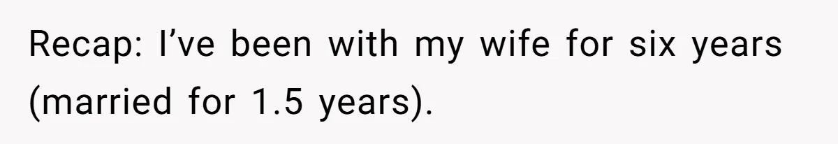 Recap: I’ve been with my wife for six years (married for 1.5 years).