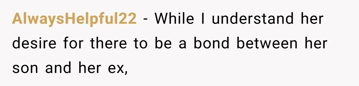 AlwaysHelpful22 − While I understand her desire for there to be a bond between her son and her ex,