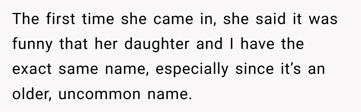 Hairdresser Spots Her Ex In A Client’s Photos And Decides To Walk Away From The Situation The first time she came in, she said it was funny that her daughter and I have the exact same name, especially since it’s an older, uncommon name.