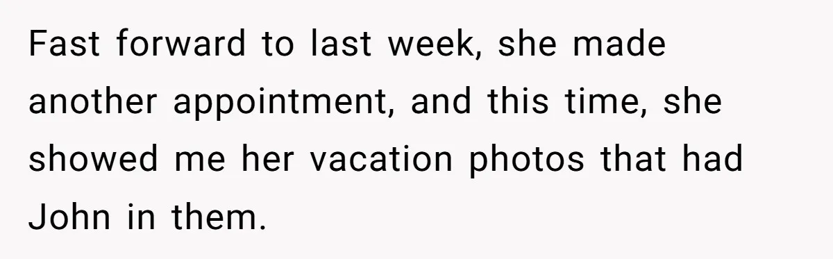 Hairdresser Spots Her Ex In A Client’s Photos And Decides To Walk Away From The Situation Fast forward to last week, she made another appointment, and this time, she showed me her vacation photos that had John in them.