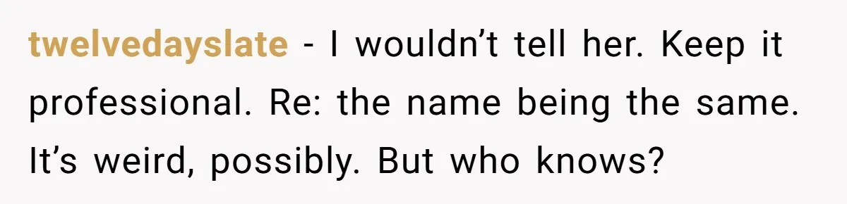 Hairdresser Spots Her Ex In A Client’s Photos And Decides To Walk Away From The Situation twelvedayslate − I wouldn’t tell her. Keep it professional. Re: the name being the same. It’s weird, possibly. But who knows?