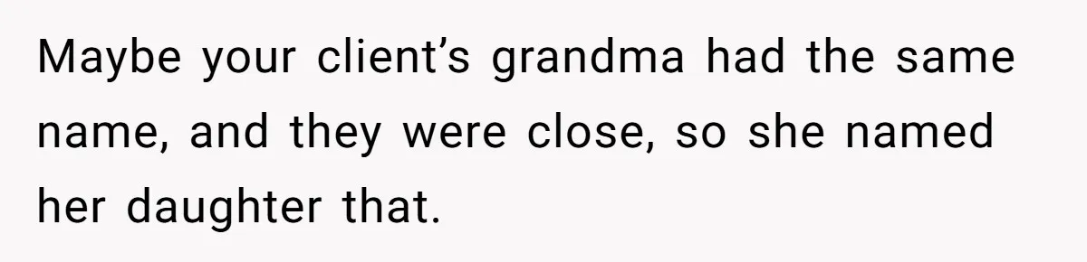 Hairdresser Spots Her Ex In A Client’s Photos And Decides To Walk Away From The Situation Maybe your client’s grandma had the same name, and they were close, so she named her daughter that.