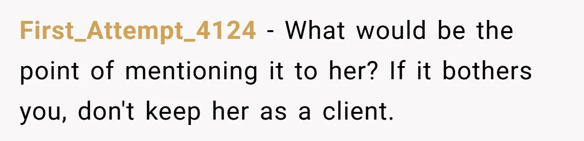 Hairdresser Spots Her Ex In A Client’s Photos And Decides To Walk Away From The Situation First_Attempt_4124 − What would be the point of mentioning it to her? If it bothers you, don't keep her as a client.