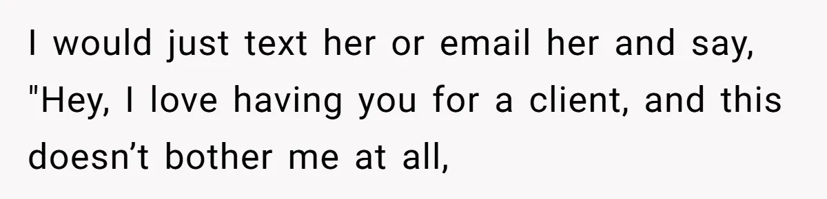 Hairdresser Spots Her Ex In A Client’s Photos And Decides To Walk Away From The Situation I would just text her or email her and say, "Hey, I love having you for a client, and this doesn’t bother me at all,