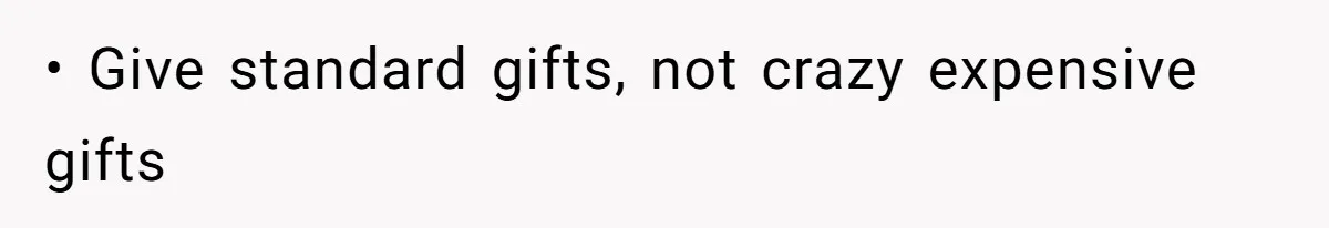 • Give standard gifts, not crazy expensive gifts