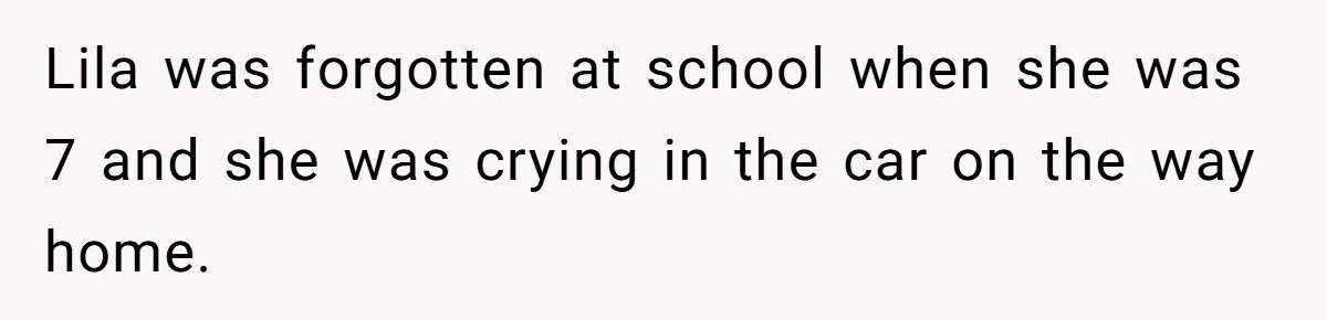 Teen Son Refuses To Help Struggling Parents After Years Of Feeling Pushed Aside By Sick Sister Lila was forgotten at school when she was 7 and she was crying in the car on the way home.