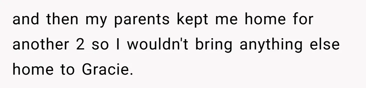 Teen Son Refuses To Help Struggling Parents After Years Of Feeling Pushed Aside By Sick Sister and then my parents kept me home for another 2 so I wouldn't bring anything else home to Gracie.