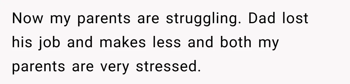 Teen Son Refuses To Help Struggling Parents After Years Of Feeling Pushed Aside By Sick Sister Now my parents are struggling. Dad lost his job and makes less and both my parents are very stressed.