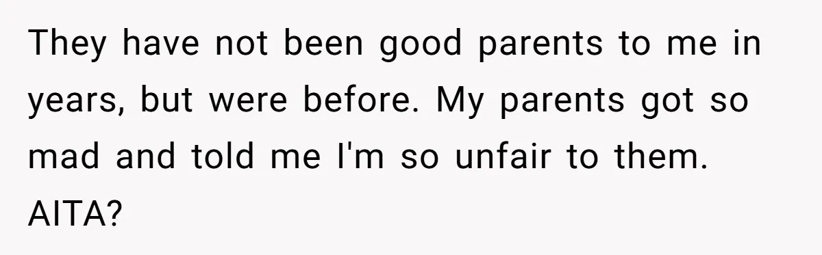Teen Son Refuses To Help Struggling Parents After Years Of Feeling Pushed Aside By Sick Sister They have not been good parents to me in years, but were before. My parents got so mad and told me I'm so unfair to them. AITA?