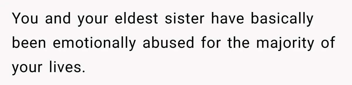 Teen Son Refuses To Help Struggling Parents After Years Of Feeling Pushed Aside By Sick Sister You and your eldest sister have basically been emotionally abused for the majority of your lives.