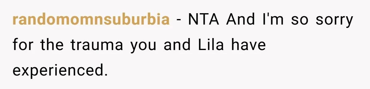 Teen Son Refuses To Help Struggling Parents After Years Of Feeling Pushed Aside By Sick Sister randomomnsuburbia − NTA And I'm so sorry for the trauma you and Lila have experienced.