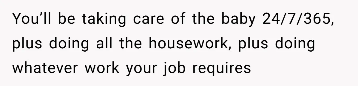 Nine Months Pregnant and Still Doing It All, She Finally Said She’s Done Cooking, and It Sparked a Bigger Question You’ll be taking care of the baby 24/7/365, plus doing all the housework, plus doing whatever work your job requires