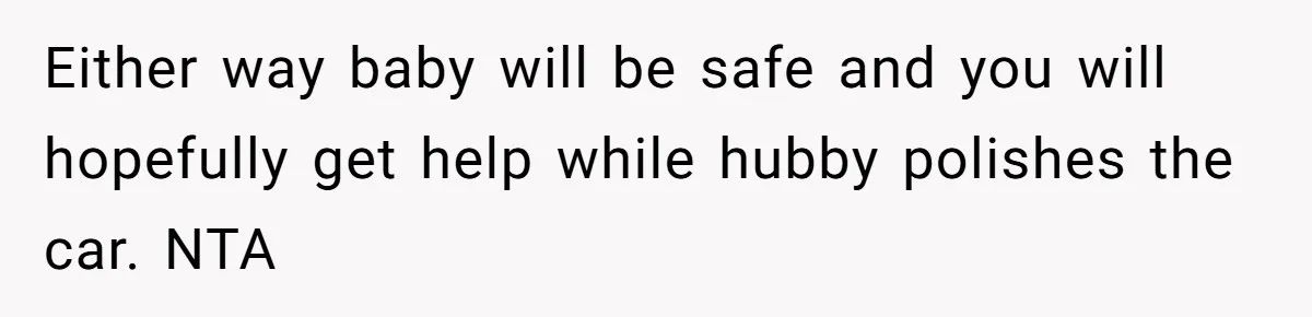 Nine Months Pregnant and Still Doing It All, She Finally Said She’s Done Cooking, and It Sparked a Bigger Question Either way baby will be safe and you will hopefully get help while hubby polishes the car. NTA