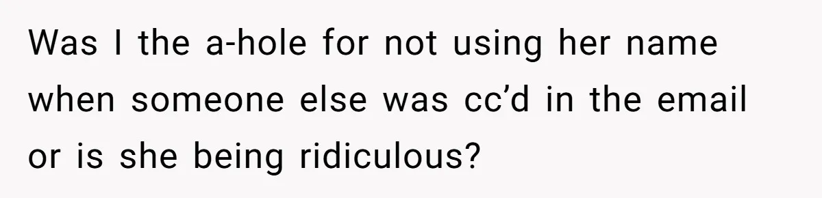 Was I the a-hole for not using her name when someone else was cc’d in the email or is she being ridiculous?