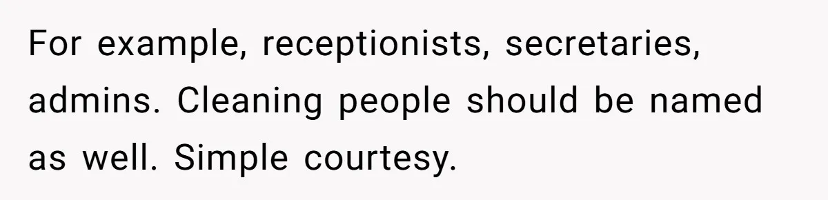 For example, receptionists, secretaries, admins. Cleaning people should be named as well. Simple courtesy.