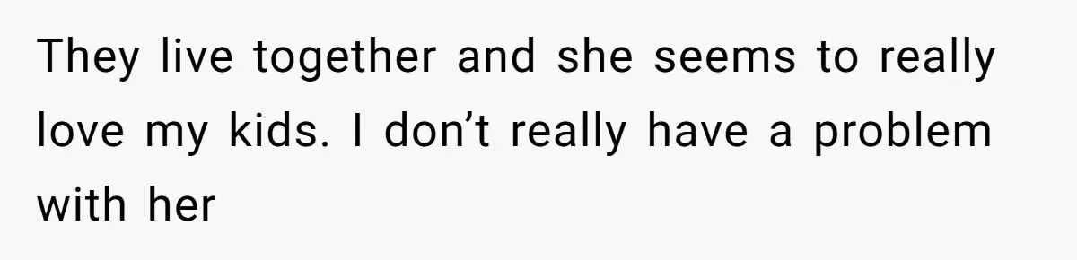 Divorced Mom Begs Her Ex To Stop His Girlfriend From Posting Their Kids Online They live together and she seems to really love my kids. I don’t really have a problem with her