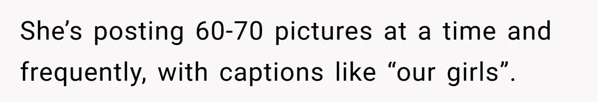 Divorced Mom Begs Her Ex To Stop His Girlfriend From Posting Their Kids Online She’s posting 60-70 pictures at a time and frequently, with captions like “our girls”.