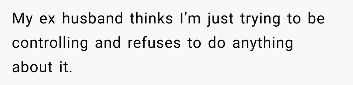 Divorced Mom Begs Her Ex To Stop His Girlfriend From Posting Their Kids Online My ex husband thinks I’m just trying to be controlling and refuses to do anything about it.