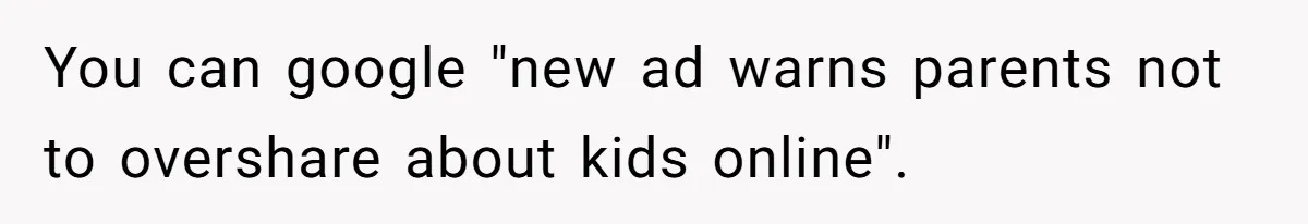 Divorced Mom Begs Her Ex To Stop His Girlfriend From Posting Their Kids Online You can google "new ad warns parents not to overshare about kids online".