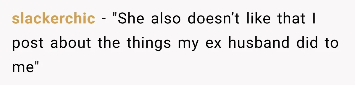 Divorced Mom Begs Her Ex To Stop His Girlfriend From Posting Their Kids Online slackerchic − "She also doesn’t like that I post about the things my ex husband did to me"