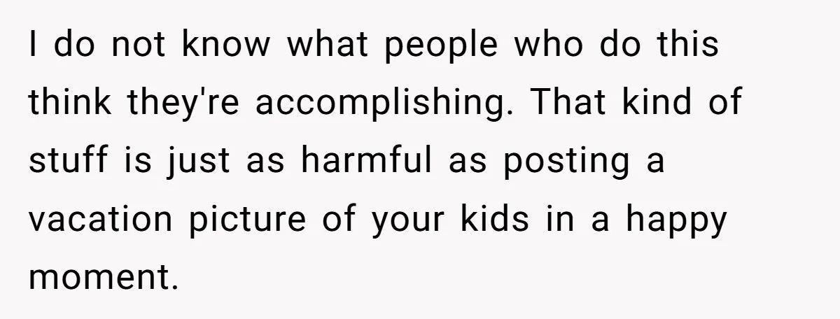 Divorced Mom Begs Her Ex To Stop His Girlfriend From Posting Their Kids Online I do not know what people who do this think they're accomplishing. That kind of stuff is just as harmful as posting a vacation picture of your kids in a...