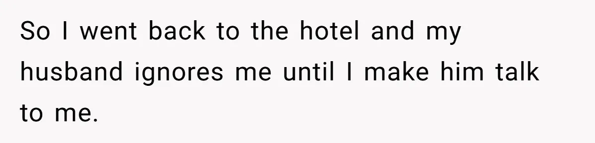 Every Trip Turned Into a Fight, Now She Can’t Even Say Yes to a Simple Outing Without Panicking So I went back to the hotel and my husband ignores me until I make him talk to me.