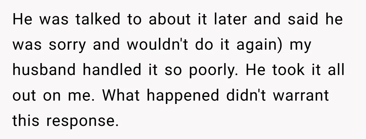 Every Trip Turned Into a Fight, Now She Can’t Even Say Yes to a Simple Outing Without Panicking He was talked to about it later and said he was sorry and wouldn't do it again) my husband handled it so poorly. He took it all out on me....