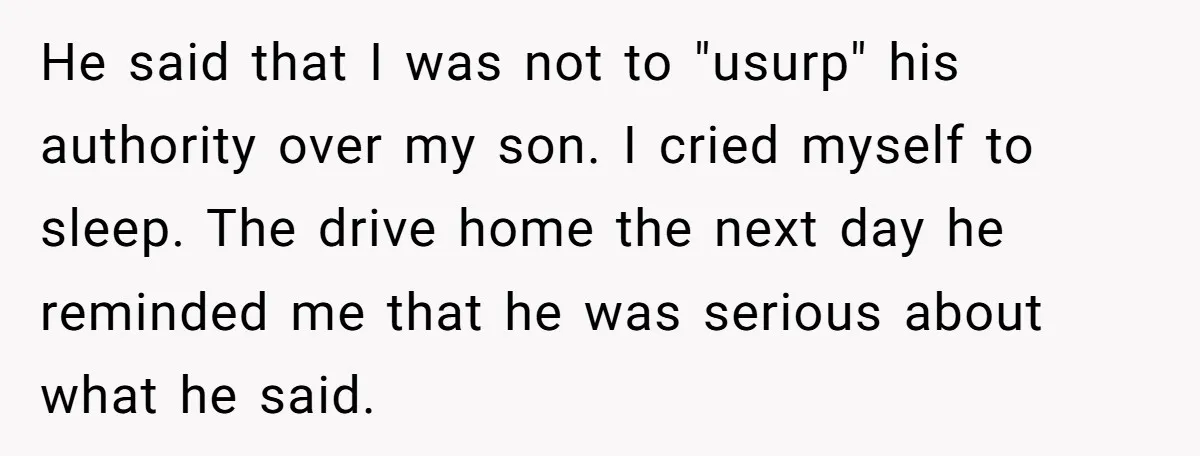 Every Trip Turned Into a Fight, Now She Can’t Even Say Yes to a Simple Outing Without Panicking He said that I was not to "usurp" his authority over my son. I cried myself to sleep. The drive home the next day he reminded me that he was...