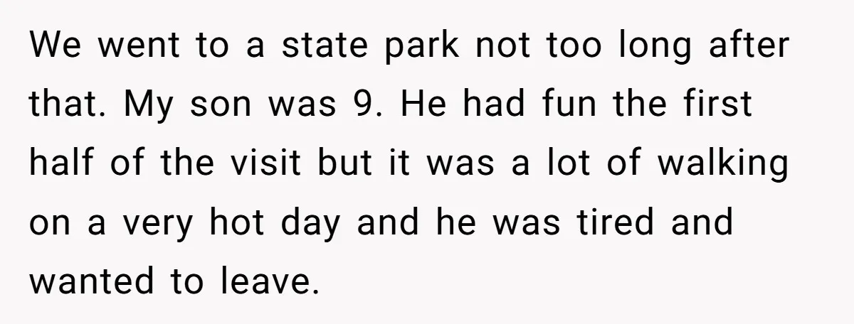 Every Trip Turned Into a Fight, Now She Can’t Even Say Yes to a Simple Outing Without Panicking We went to a state park not too long after that. My son was 9. He had fun the first half of the visit but it was a lot of...