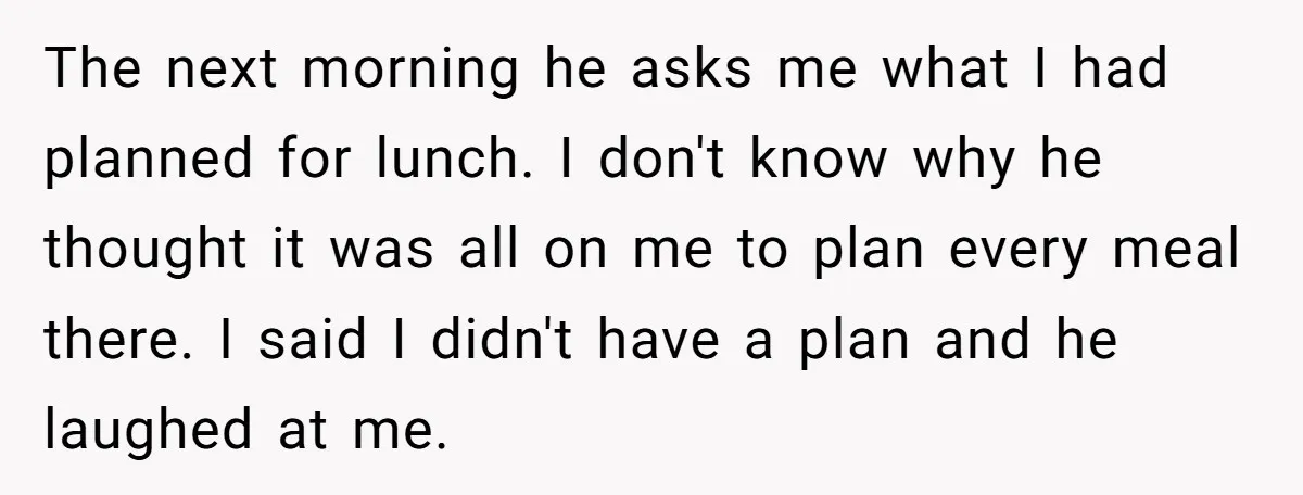 Every Trip Turned Into a Fight, Now She Can’t Even Say Yes to a Simple Outing Without Panicking The next morning he asks me what I had planned for lunch. I don't know why he thought it was all on me to plan every meal there. I said...
