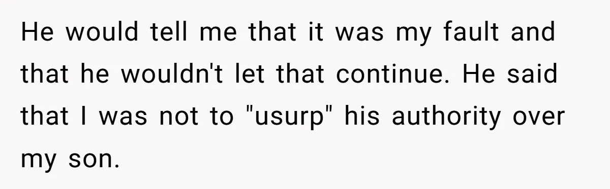 Every Trip Turned Into a Fight, Now She Can’t Even Say Yes to a Simple Outing Without Panicking He would tell me that it was my fault and that he wouldn't let that continue. He said that I was not to "usurp" his authority over my son.