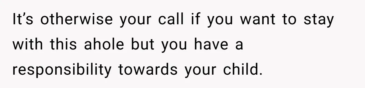 Every Trip Turned Into a Fight, Now She Can’t Even Say Yes to a Simple Outing Without Panicking It’s otherwise your call if you want to stay with this ahole but you have a responsibility towards your child.